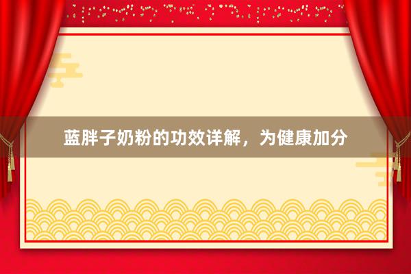 蓝胖子奶粉的功效详解，为健康加分