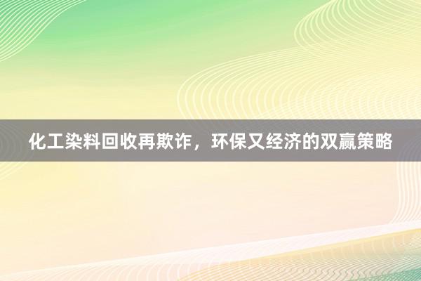 化工染料回收再欺诈，环保又经济的双赢策略