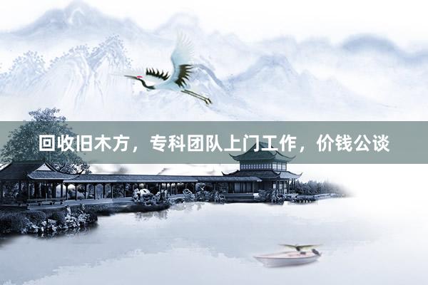 回收旧木方，专科团队上门工作，价钱公谈