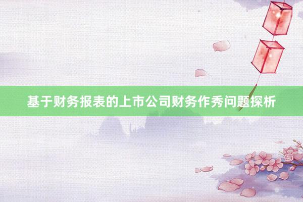 基于财务报表的上市公司财务作秀问题探析