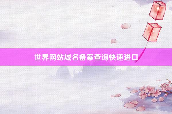 世界网站域名备案查询快速进口