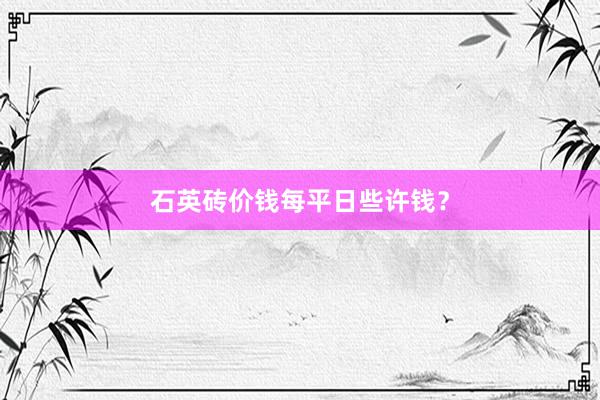 石英砖价钱每平日些许钱？