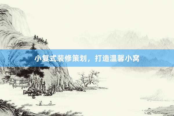 小复式装修策划，打造温馨小窝