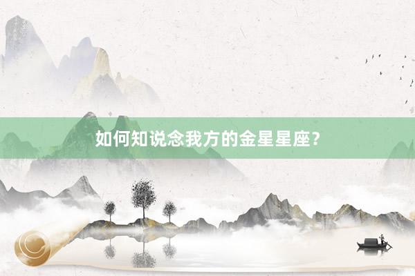 如何知说念我方的金星星座？