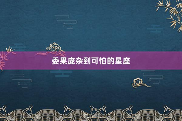 委果庞杂到可怕的星座