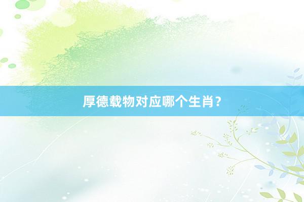 厚德载物对应哪个生肖？