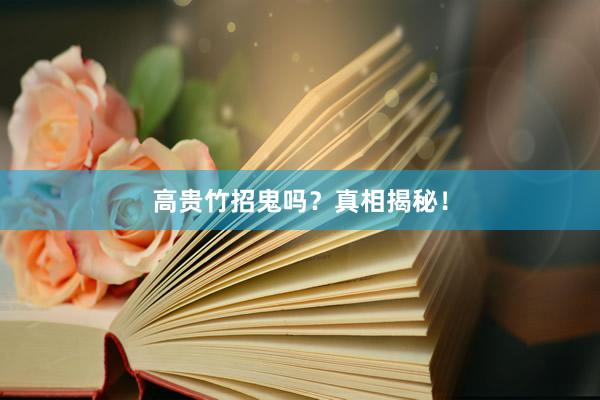 高贵竹招鬼吗？真相揭秘！