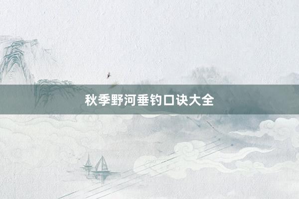 秋季野河垂钓口诀大全
