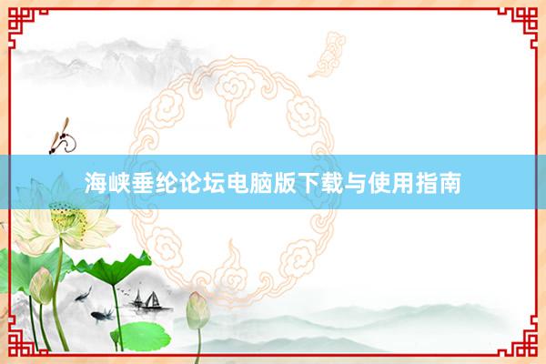 海峡垂纶论坛电脑版下载与使用指南