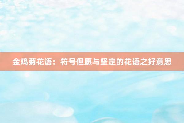 金鸡菊花语：符号但愿与坚定的花语之好意思