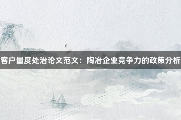 客户量度处治论文范文：陶冶企业竞争力的政策分析