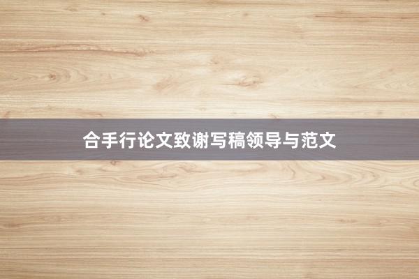 合手行论文致谢写稿领导与范文