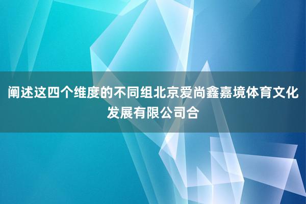 阐述这四个维度的不同组北京爱尚鑫嘉境体育文化发展有限公司合